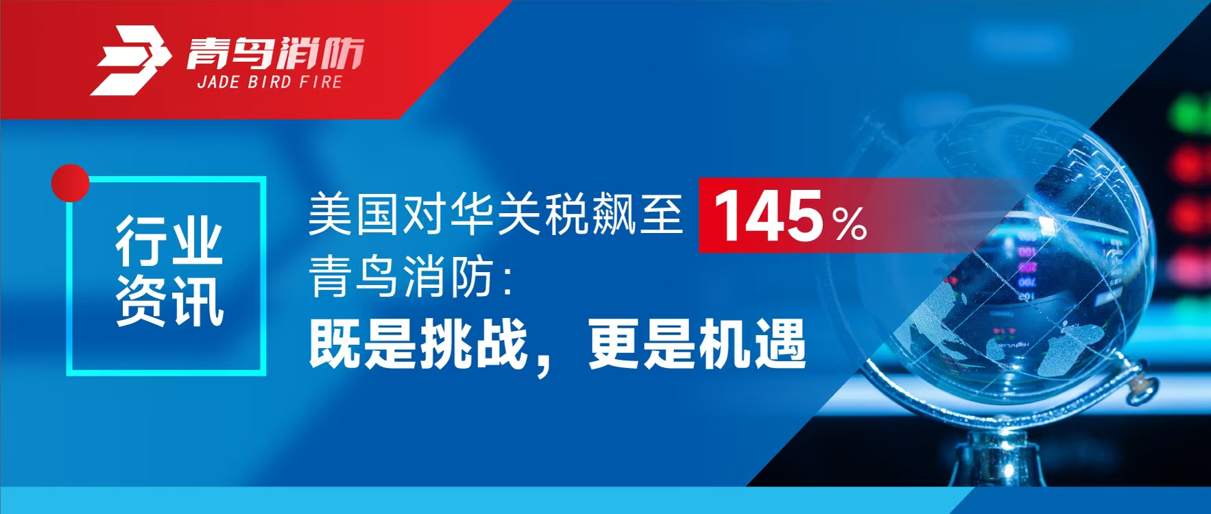 行业资讯 | 美国对华关税飙至145%，青鸟消防：既是挑战，更是机遇